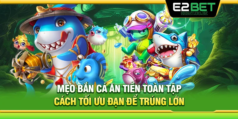 Mẹo Bắn Cá Ăn Tiền Toàn Tập - Cách Tối Ưu Đạn Để Trúng Lớn 
