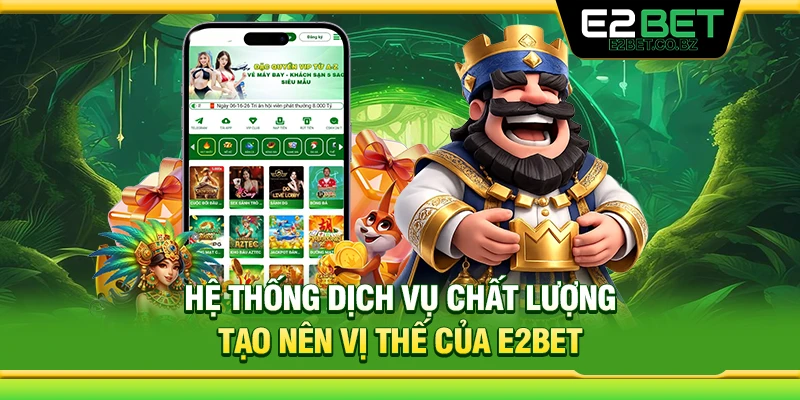 Hệ thống dịch vụ chất lượng tạo nên vị thế của E2Bet 