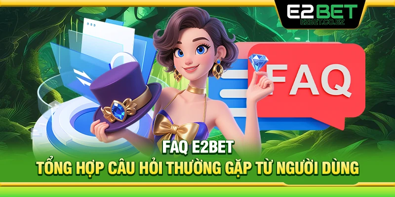 FAQ E2Bet – Tổng hợp câu hỏi thường gặp từ người dùng 