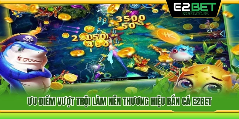 Những điểm mạnh nổi bật của bắn cá E2Bet 
