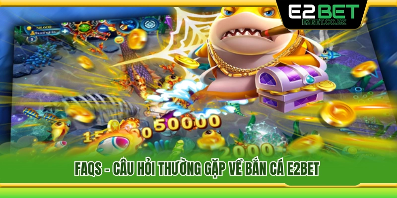 FAQs – Giải đáp thắc mắc về bắn cá E2Bet 