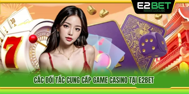 Casino E2bet 3 Các đơn vị cung cấp casino trực tuyến nổi bật trên E2 Bet
