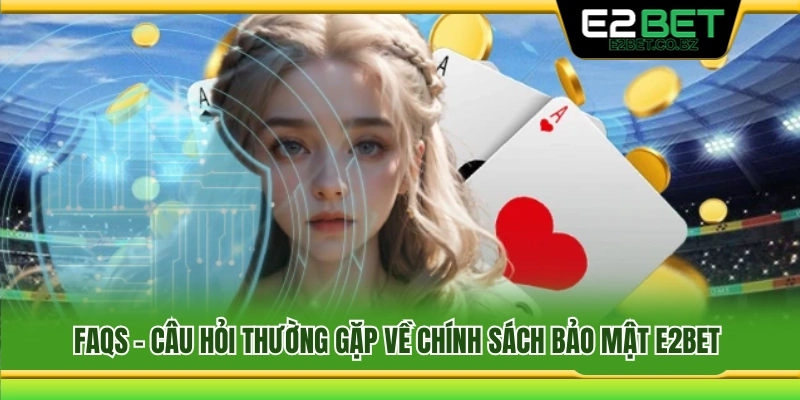 FAQs – Giải đáp thắc mắc về chính sách bảo mật E2bet 