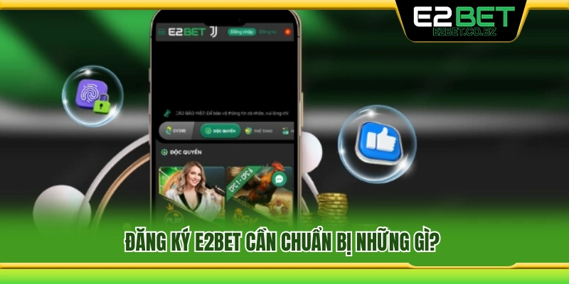 Cần chuẩn bị gì trước khi đăng ký E2Bet? 