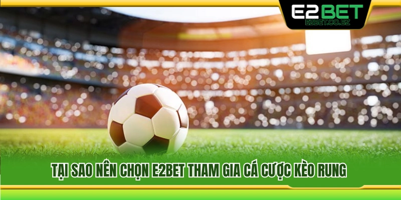 Những ưu điểm nổi bật khi chơi kèo rung bóng đá tại E2bet 
