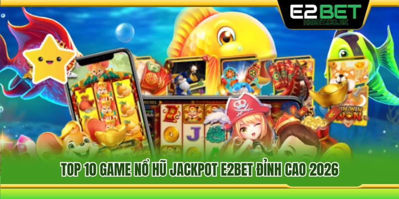 Danh sách top game nổ hũ jackpot E2bet đáng chơi năm 2026 